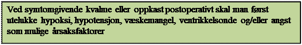 Tekstboks: Ved symtomgivende kvalme eller oppkast postoperativt skal man f�rst utelukke hypoksi, hypotensjon, v�skemangel, ventrikkelsonde og/eller angst som mulige �rsaksfaktorer