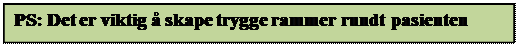 Tekstboks: PS: Det er viktig � skape trygge rammer rundt pasienten

