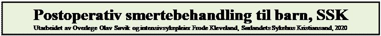 Tekstboks: Postoperativ smertebehandling til barn, SSK
Utarbeidet av Overlege Olav S�vik og intensivsykepleier Frode Kleveland, S�rlandets Sykehus Kristiansand, 2020
