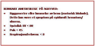 Tekstboks: KONTAKT ANESTESILEGE PÅ 3683 VED:
• Ryggsmerter eller lammelse av bena (motorisk blokade). Dette kan være et symptom på epiduralt hematom/ abscess.
• Systolisk BT < 80
• Puls < 45
• Respirasjonsfrekvens < 8